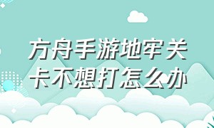 方舟手游地牢关卡不想打怎么办