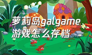 萝莉岛galgame游戏怎么存档（galgame的cg存档怎么删除）