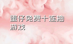 蛋仔免费十连抽游戏（蛋仔免费领彩虹币）