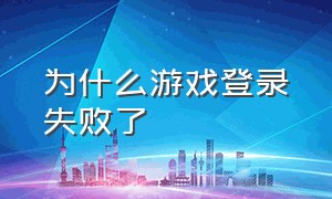 为什么游戏登录失败了