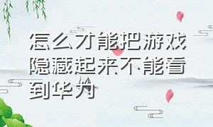 怎么才能把游戏隐藏起来不能看到华为