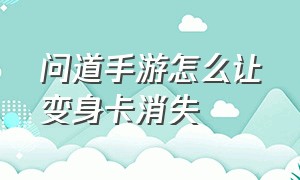 问道手游怎么让变身卡消失