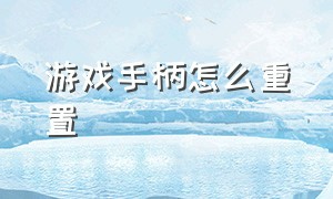 游戏手柄怎么重置（游戏手柄怎么恢复出厂设置）