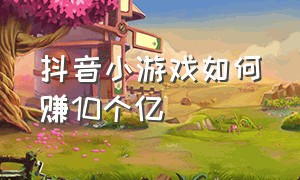 抖音小游戏如何赚10个亿