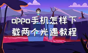 oppo手机怎样下载两个光遇教程