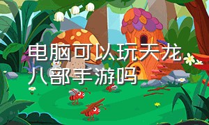 电脑可以玩天龙八部手游吗（玩天龙八部手游用什么平板）