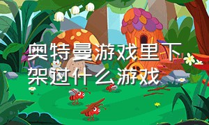 奥特曼游戏里下架过什么游戏