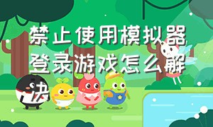 禁止使用模拟器登录游戏怎么解决