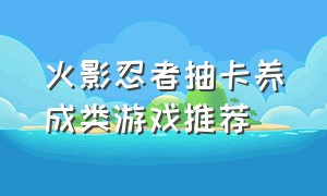 火影忍者抽卡养成类游戏推荐