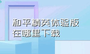 和平精英体验版在哪里下载