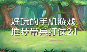 好玩的手机游戏推荐带兵打仗2d