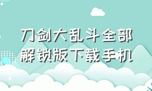 刀剑大乱斗全部解锁版下载手机