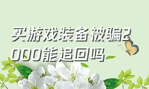 买游戏装备被骗2000能追回吗