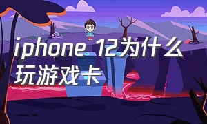 iphone 12为什么玩游戏卡