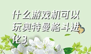 什么游戏机可以玩奥特曼格斗进化3