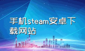 手机steam安卓下载网站