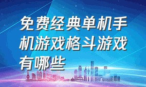 免费经典单机手机游戏格斗游戏有哪些（手机单机格斗游戏排行榜前十名）