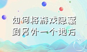 如何将游戏隐藏到另外一个地方