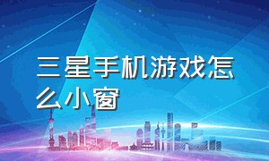 三星手机游戏怎么小窗