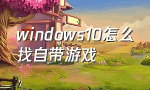 windows10怎么找自带游戏