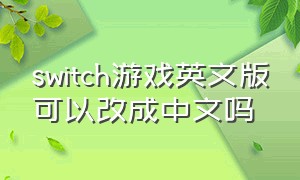 switch游戏英文版可以改成中文吗