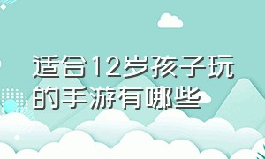 适合12岁孩子玩的手游有哪些