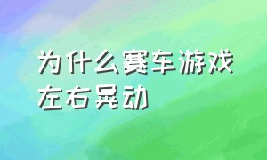 为什么赛车游戏左右晃动