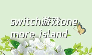 switch游戏one more island（Yoxiv-Switch游戏）