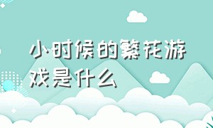 小时候的繁花游戏是什么