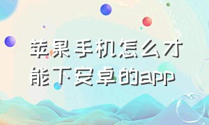 苹果手机怎么才能下安卓的app