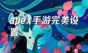 apex手游完美设置（apex手游官方）