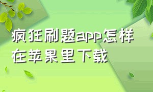 疯狂刷题app怎样在苹果里下载