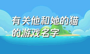 有关他和她的猫的游戏名字（让我捡到了一只小猫的游戏名字）