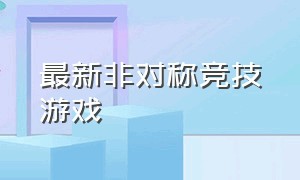 最新非对称竞技游戏