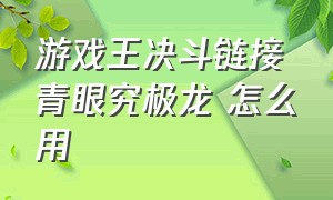 游戏王决斗链接 青眼究极龙 怎么用