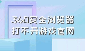 360安全浏览器打不开游戏官网