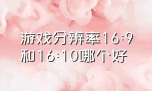 游戏分辨率16:9和16:10哪个好