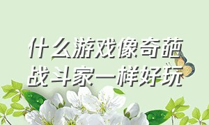 什么游戏像奇葩战斗家一样好玩（奇葩战斗家休闲游戏有哪些）