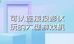 可以连接投影仪玩的大型游戏机