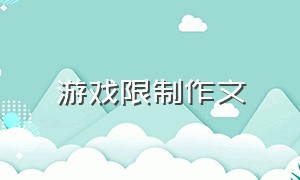 游戏限制作文（以沉迷网络游戏为主题的作文）