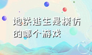 地铁逃生是模仿的哪个游戏