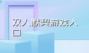 双人默契游戏入口（双人默契大考验游戏）