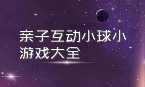 亲子互动小球小游戏大全