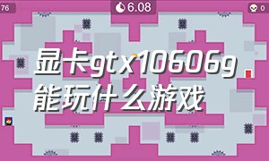显卡gtx10606g能玩什么游戏