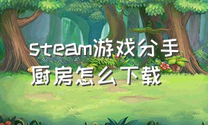 steam游戏分手厨房怎么下载（分手厨房steam怎么操作键盘）