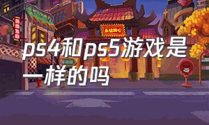 ps4和ps5游戏是一样的吗