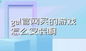 gal官网买的游戏怎么安装啊