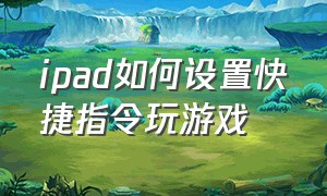 ipad如何设置快捷指令玩游戏（ipad玩游戏怎么用键盘操作）