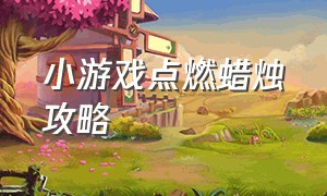 小游戏点燃蜡烛攻略