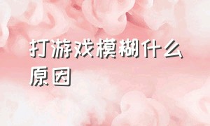 打游戏模糊什么原因